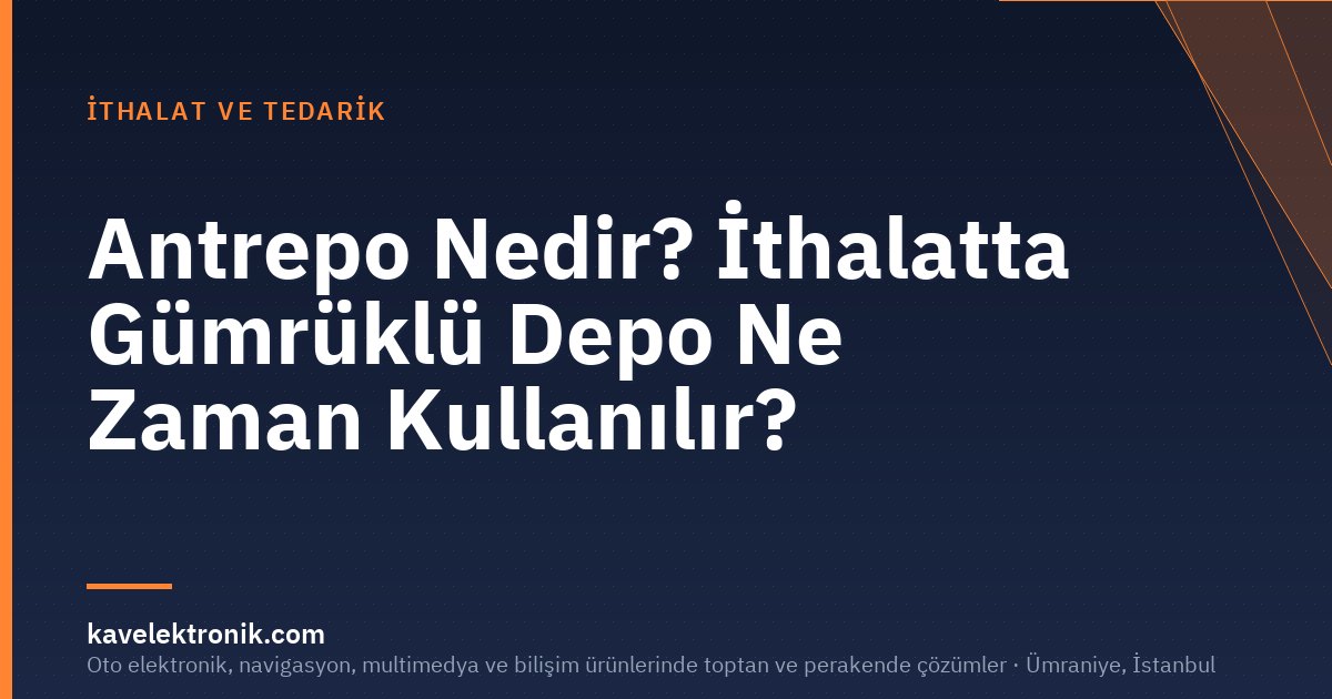 Antrepo Nedir? İthalatta Gümrüklü Depo Ne Zaman Kullanılır?