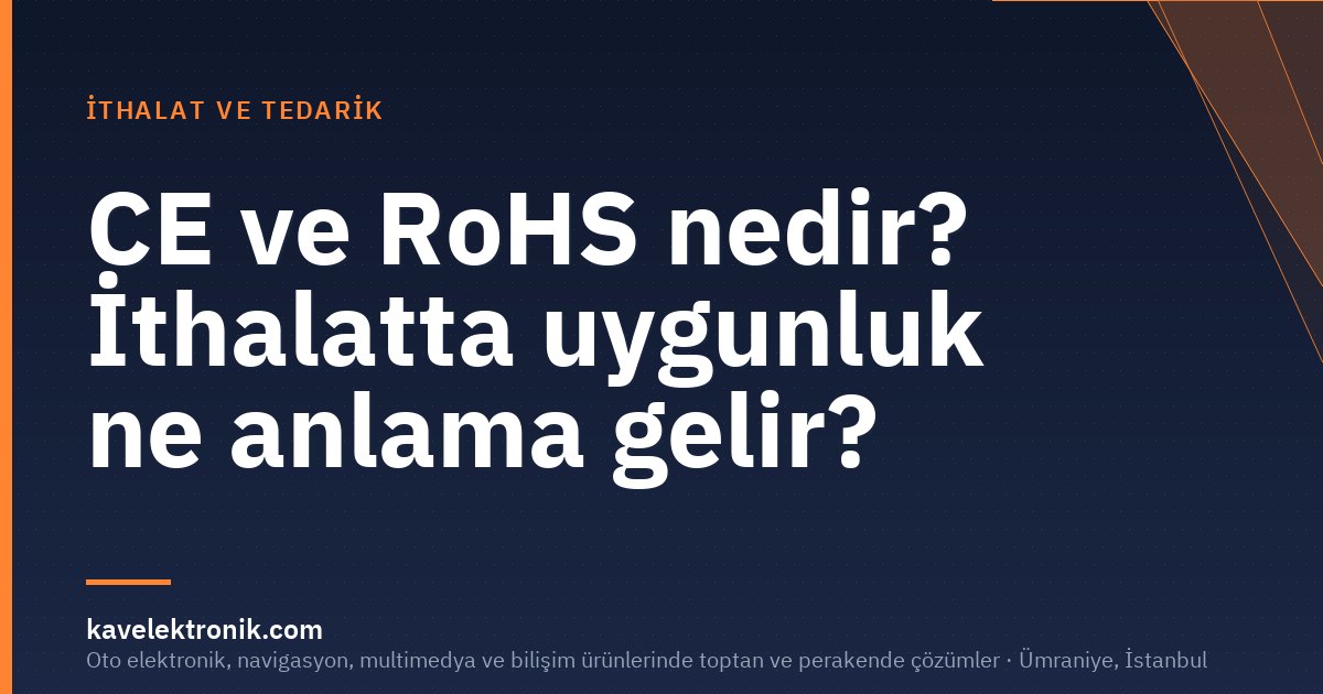 CE ve RoHS nedir? İthalatta uygunluk ne anlama gelir?