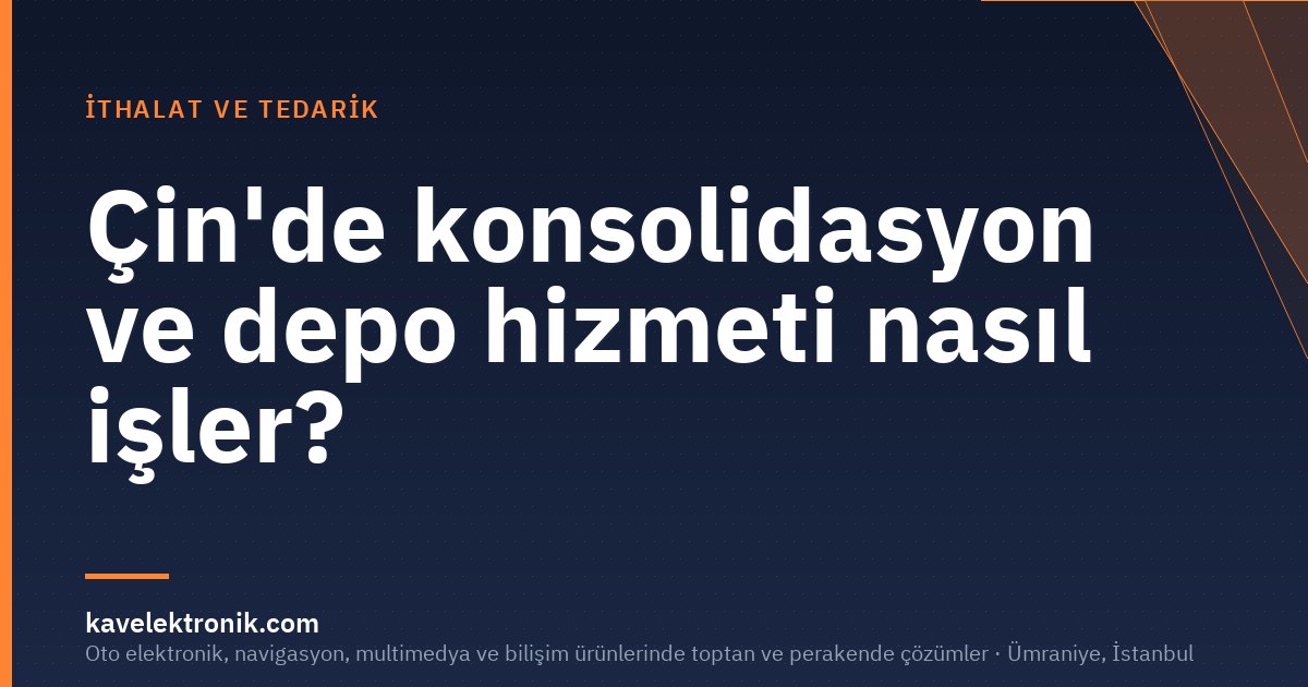 Çin'de konsolidasyon ve depo hizmeti nasıl işler?