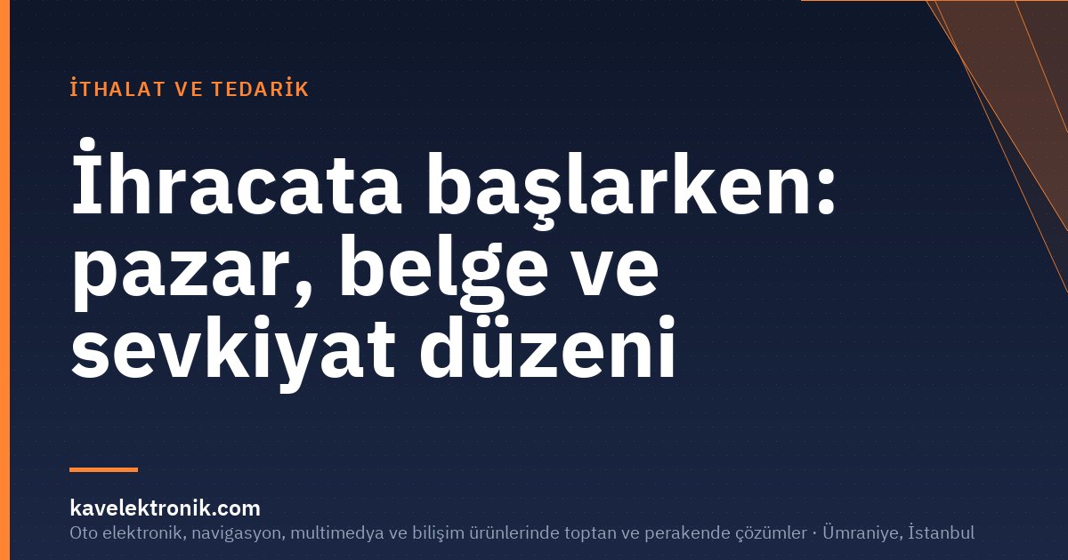 İhracata başlarken: pazar, belge ve sevkiyat düzeni