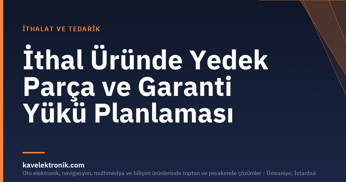 İthal Üründe Yedek Parça ve Garanti Yükü Planlaması