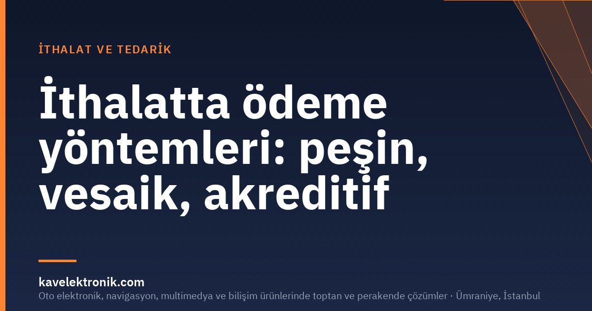 İthalatta ödeme yöntemleri: peşin, vesaik, akreditif