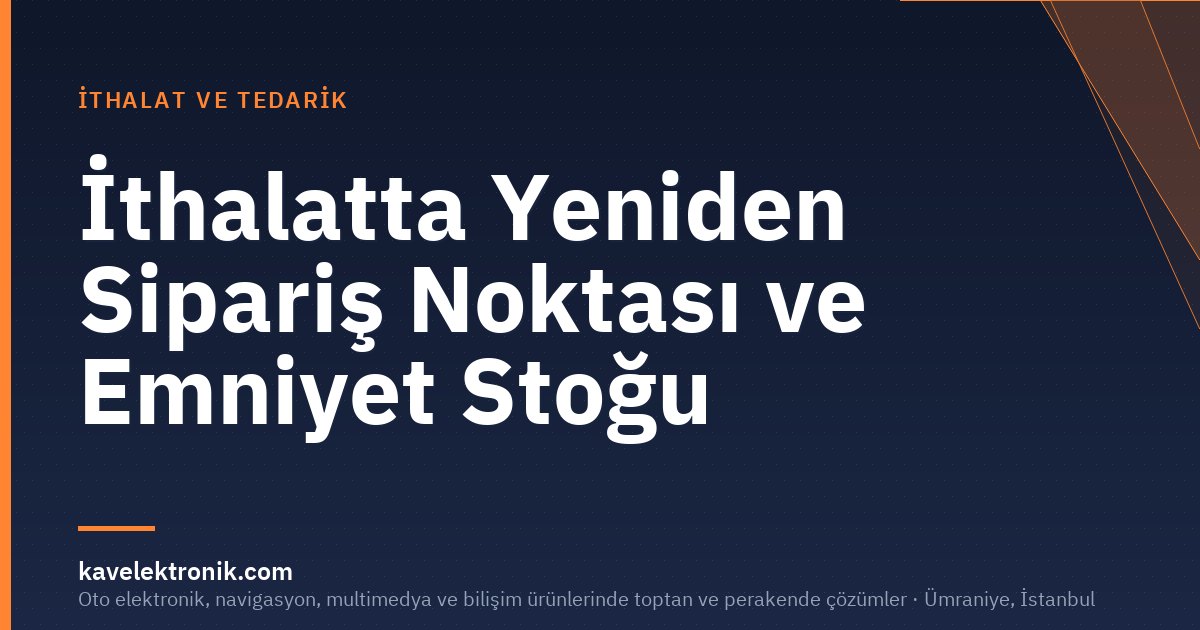 İthalatta Yeniden Sipariş Noktası ve Emniyet Stoğu