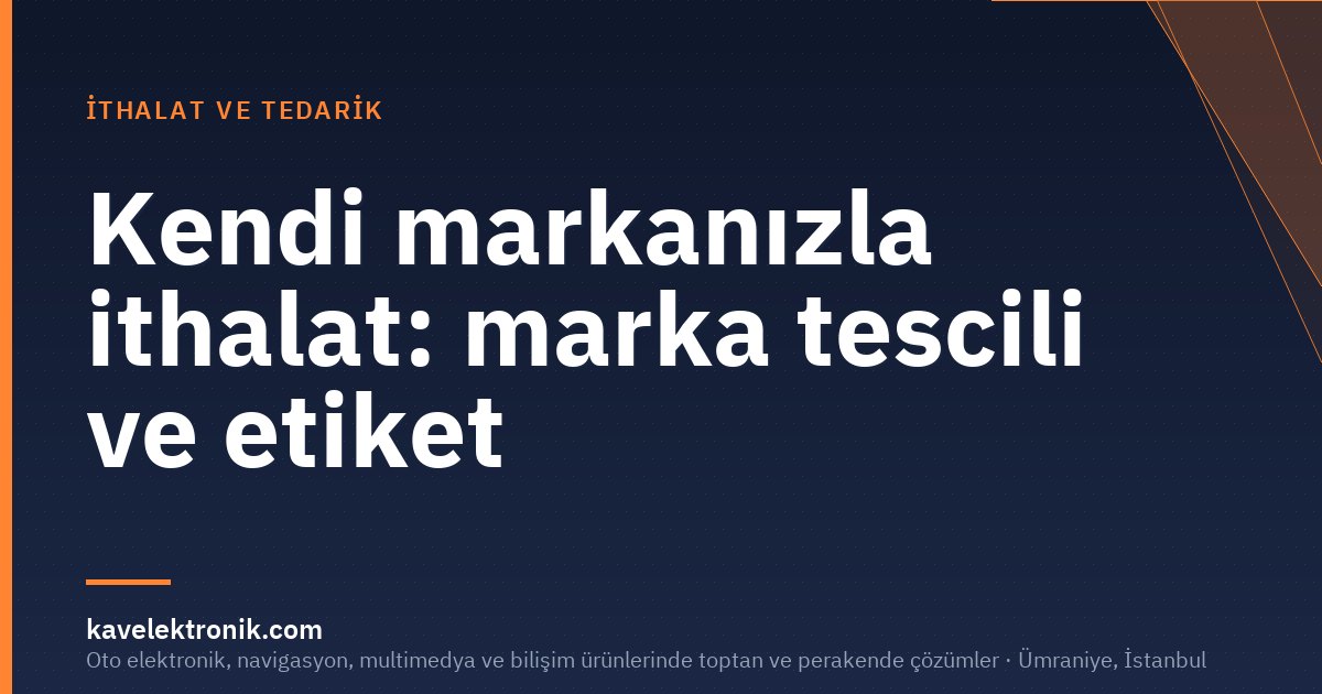 Kendi markanızla ithalat: marka tescili ve etiket