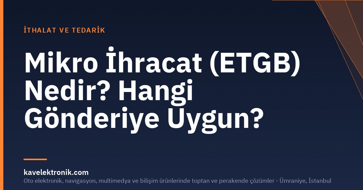 Mikro İhracat (ETGB) Nedir? Hangi Gönderiye Uygun?